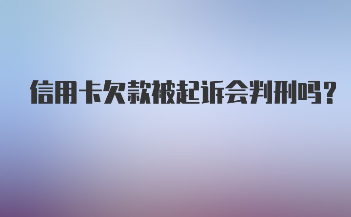 信用卡欠款被起诉会判刑吗？