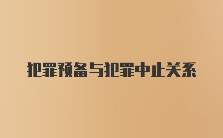 犯罪预备与犯罪中止关系