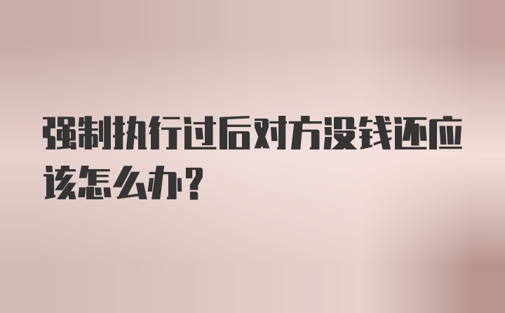 强制执行过后对方没钱还应该怎么办？