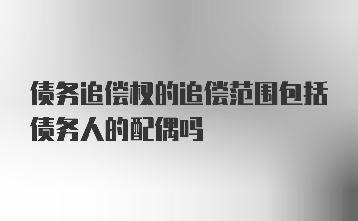 债务追偿权的追偿范围包括债务人的配偶吗