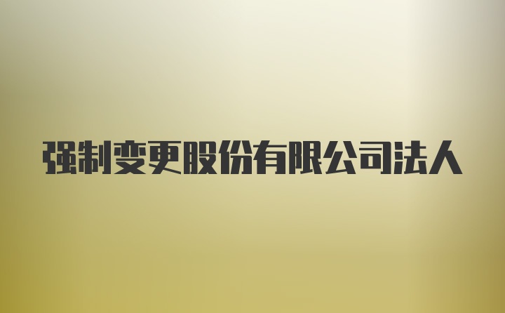 强制变更股份有限公司法人