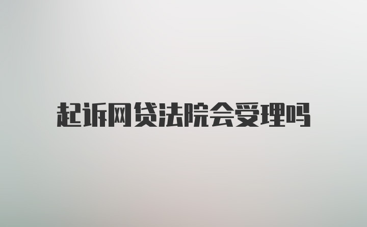 起诉网贷法院会受理吗