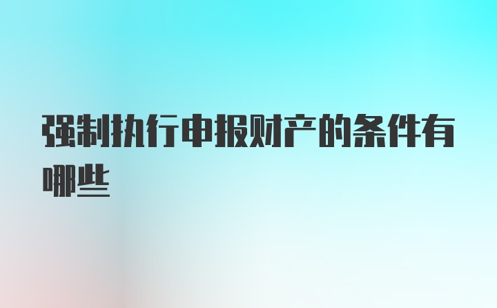 强制执行申报财产的条件有哪些