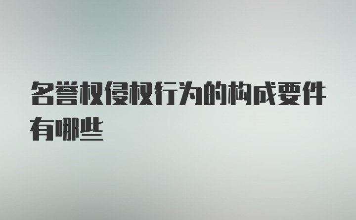 名誉权侵权行为的构成要件有哪些