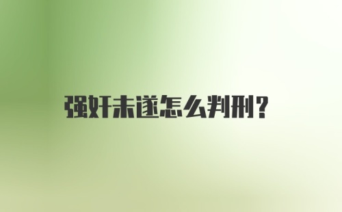 强奸未遂怎么判刑？