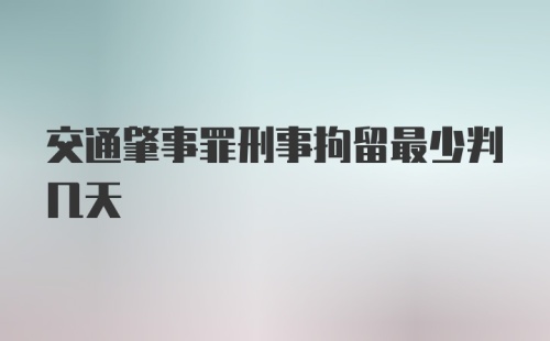 交通肇事罪刑事拘留最少判几天