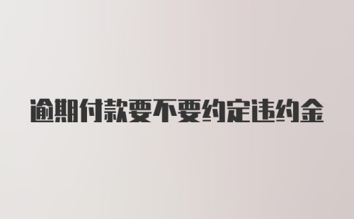 逾期付款要不要约定违约金