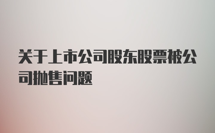 关于上市公司股东股票被公司抛售问题