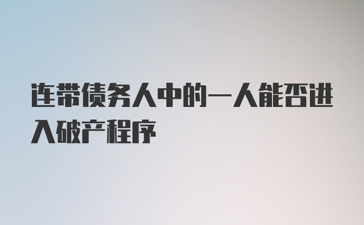 连带债务人中的一人能否进入破产程序