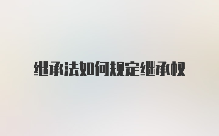 继承法如何规定继承权