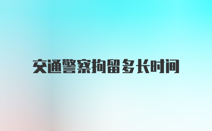 交通警察拘留多长时间