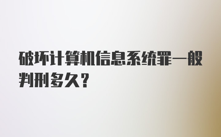 破坏计算机信息系统罪一般判刑多久？