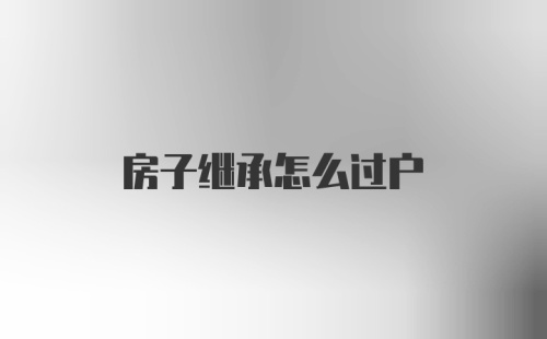 房子继承怎么过户