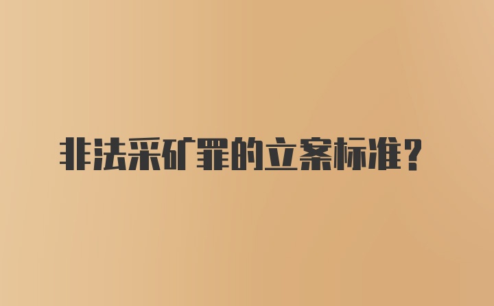 非法采矿罪的立案标准？