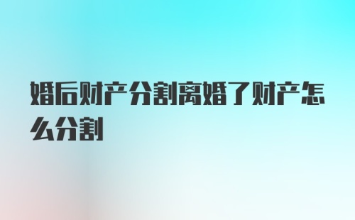 婚后财产分割离婚了财产怎么分割