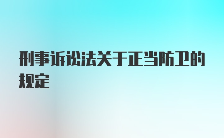 刑事诉讼法关于正当防卫的规定