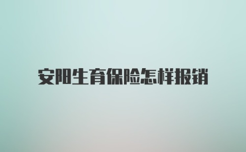 安阳生育保险怎样报销