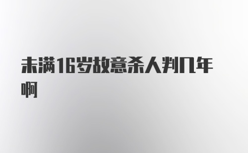 未满16岁故意杀人判几年啊