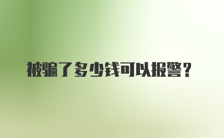 被骗了多少钱可以报警?