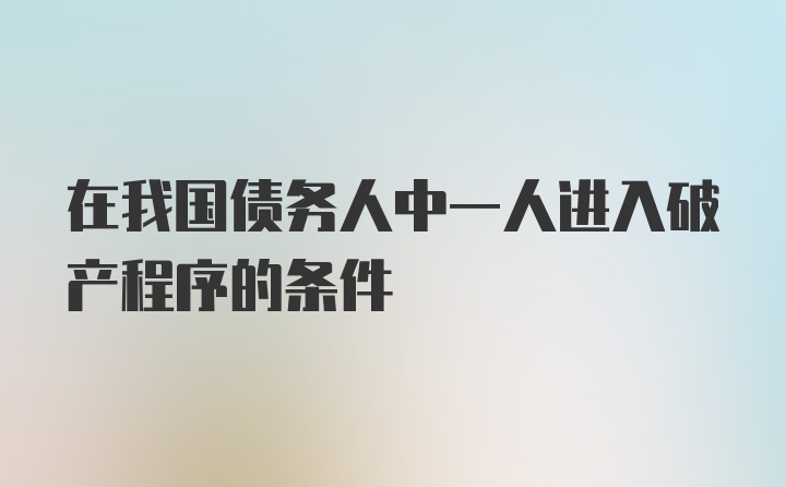 在我国债务人中一人进入破产程序的条件