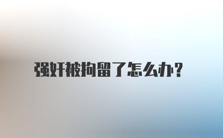 强奸被拘留了怎么办？