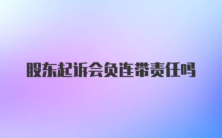 股东起诉会负连带责任吗