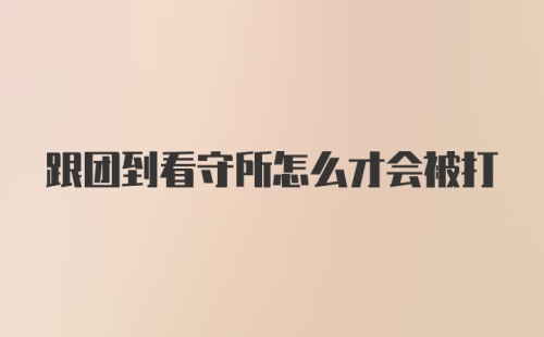 跟团到看守所怎么才会被打