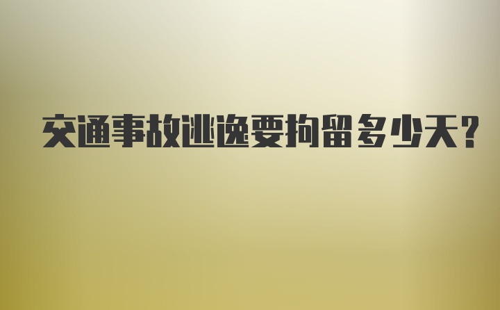 交通事故逃逸要拘留多少天？