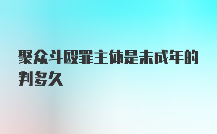 聚众斗殴罪主体是未成年的判多久