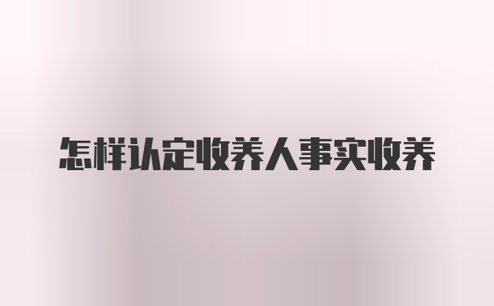 怎样认定收养人事实收养