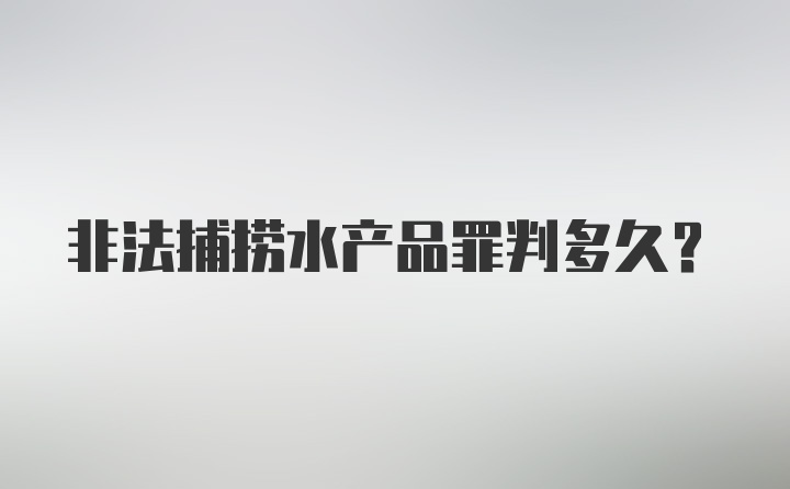 非法捕捞水产品罪判多久？