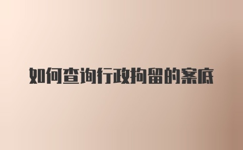 如何查询行政拘留的案底