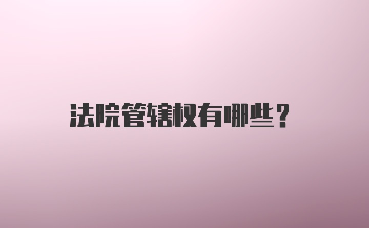 法院管辖权有哪些？