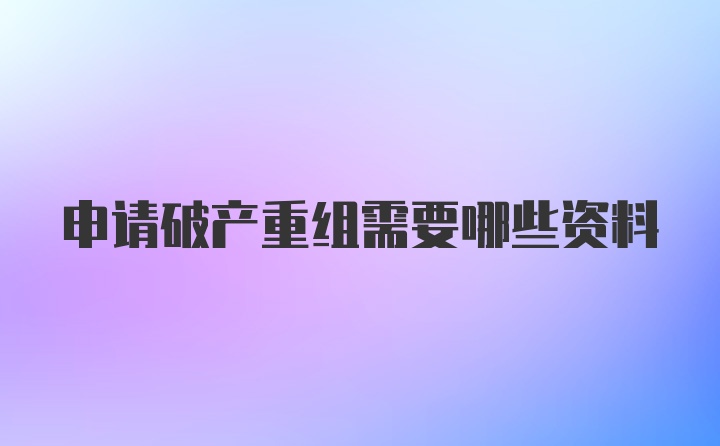 申请破产重组需要哪些资料