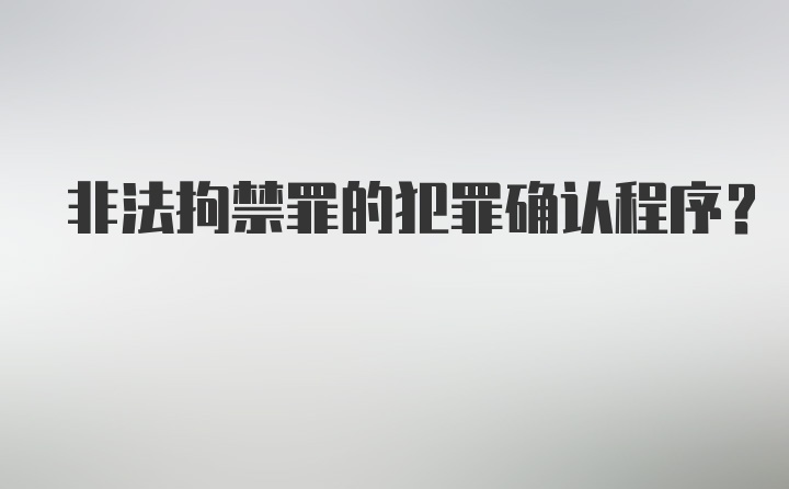 非法拘禁罪的犯罪确认程序?