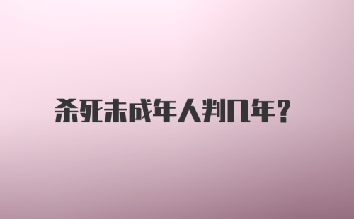 杀死未成年人判几年？