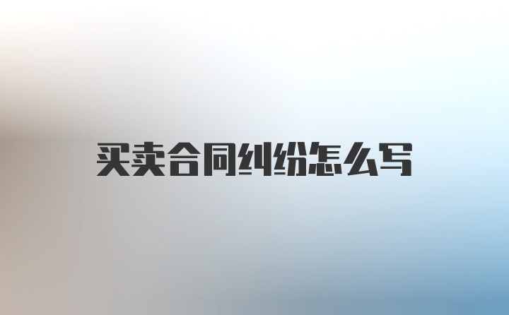 买卖合同纠纷怎么写