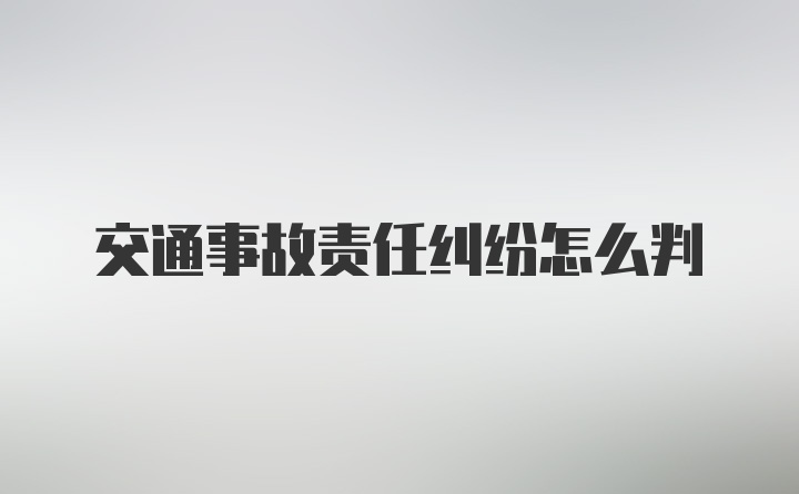 交通事故责任纠纷怎么判