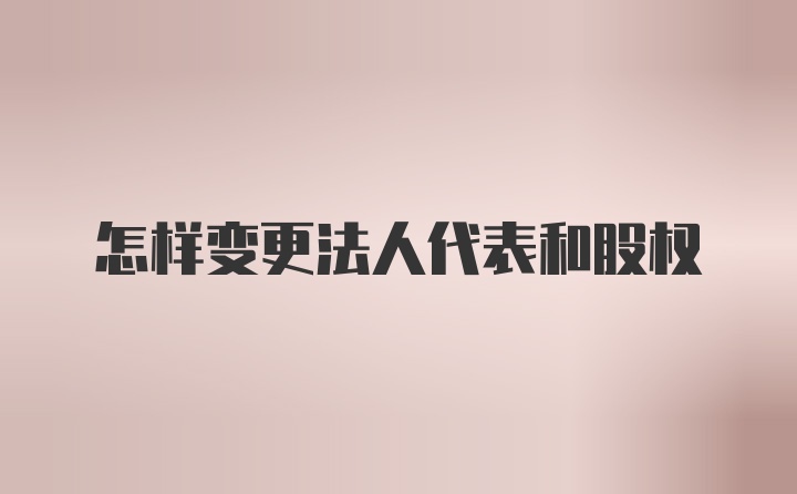 怎样变更法人代表和股权