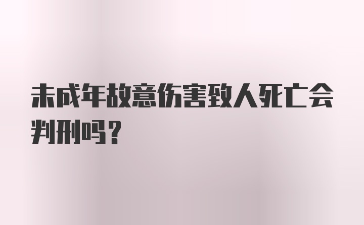 未成年故意伤害致人死亡会判刑吗?