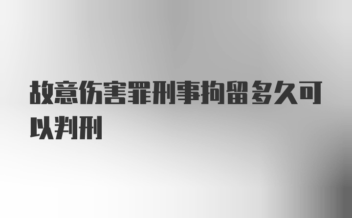 故意伤害罪刑事拘留多久可以判刑