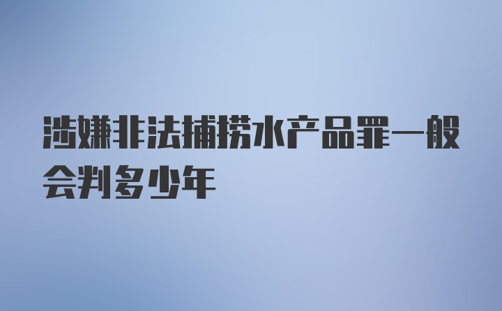 涉嫌非法捕捞水产品罪一般会判多少年