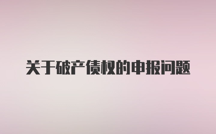 关于破产债权的申报问题