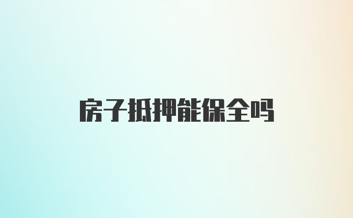 房子抵押能保全吗