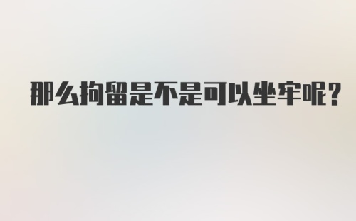 那么拘留是不是可以坐牢呢？