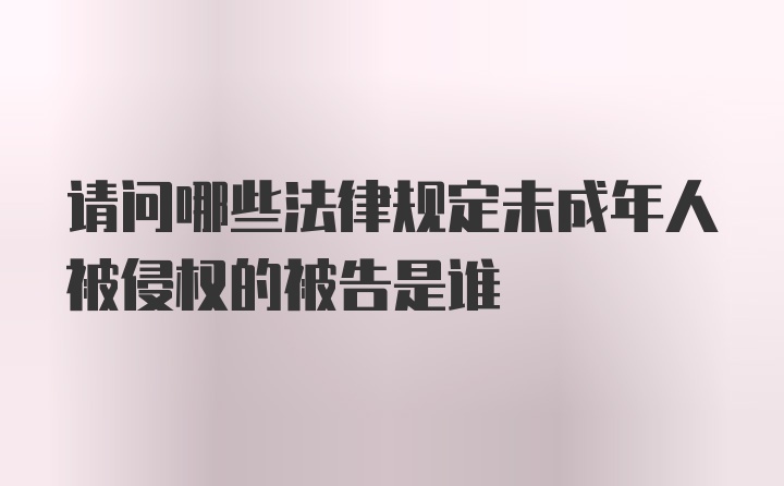 请问哪些法律规定未成年人被侵权的被告是谁