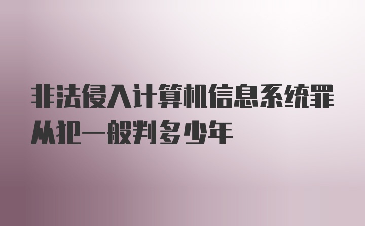 非法侵入计算机信息系统罪从犯一般判多少年