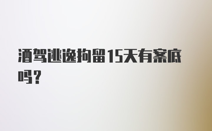 酒驾逃逸拘留15天有案底吗？