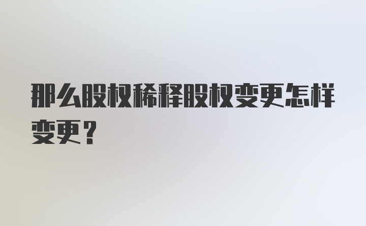 那么股权稀释股权变更怎样变更？