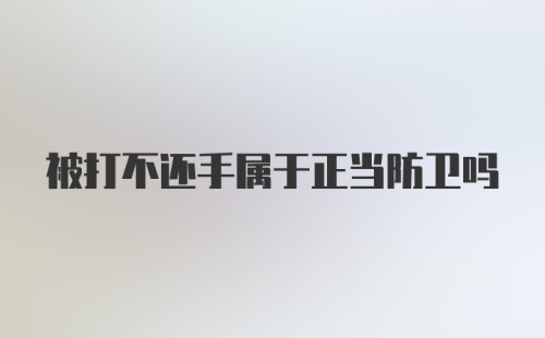 被打不还手属于正当防卫吗